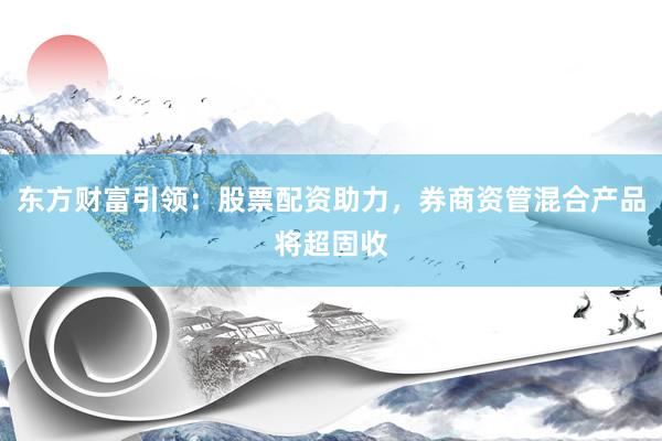 东方财富引领：股票配资助力，券商资管混合产品将超固收