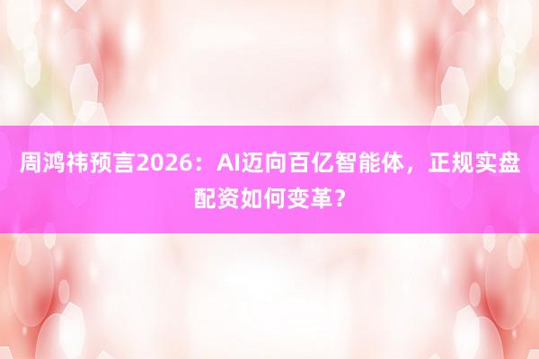 周鸿祎预言2026：AI迈向百亿智能体，正规实盘配资如何变革？