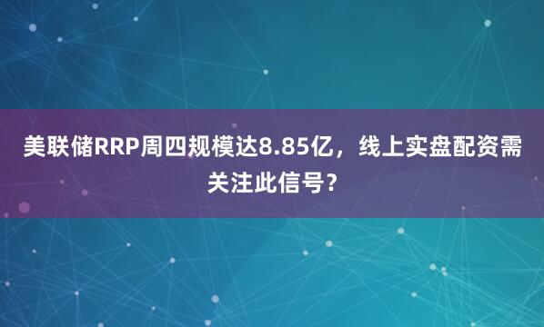 美联储RRP周四规模达8.85亿，线上实盘配资需关注此信号？