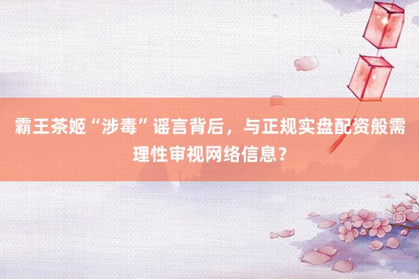 霸王茶姬“涉毒”谣言背后，与正规实盘配资般需理性审视网络信息？