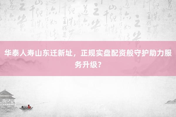 华泰人寿山东迁新址，正规实盘配资般守护助力服务升级？