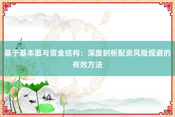 基于基本面与资金结构：深度剖析配资风险规避的有效方法