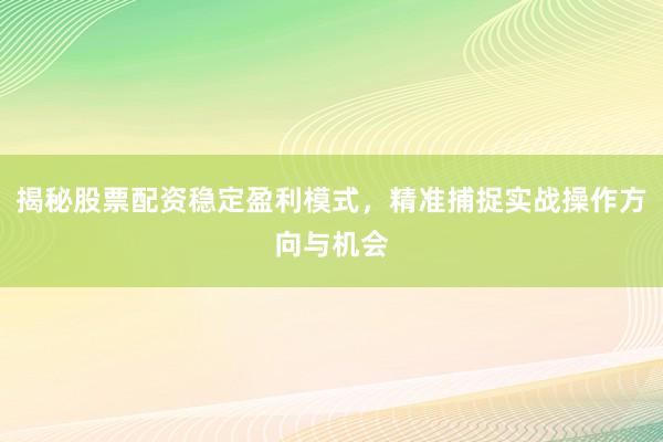 揭秘股票配资稳定盈利模式，精准捕捉实战操作方向与机会