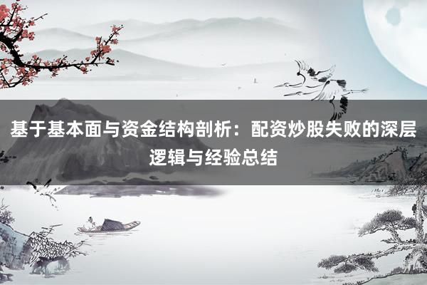 基于基本面与资金结构剖析：配资炒股失败的深层逻辑与经验总结