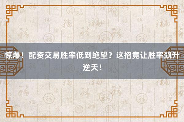 惊爆！配资交易胜率低到绝望？这招竟让胜率飙升逆天！
