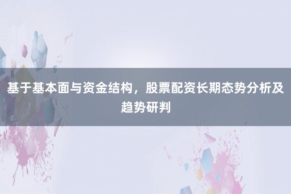 基于基本面与资金结构，股票配资长期态势分析及趋势研判