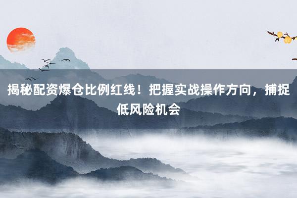 揭秘配资爆仓比例红线！把握实战操作方向，捕捉低风险机会