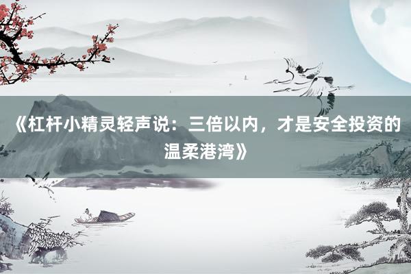 《杠杆小精灵轻声说：三倍以内，才是安全投资的温柔港湾》
