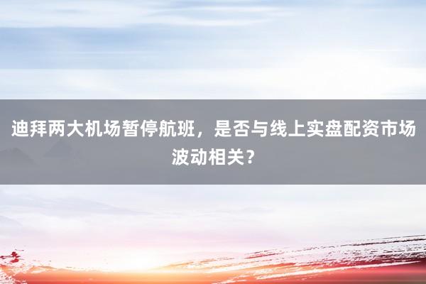 迪拜两大机场暂停航班，是否与线上实盘配资市场波动相关？