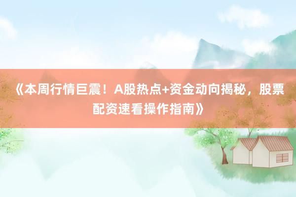 《本周行情巨震！A股热点+资金动向揭秘，股票配资速看操作指南》