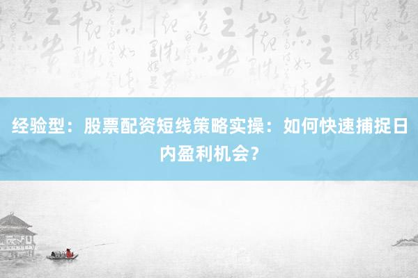经验型：股票配资短线策略实操：如何快速捕捉日内盈利机会？
