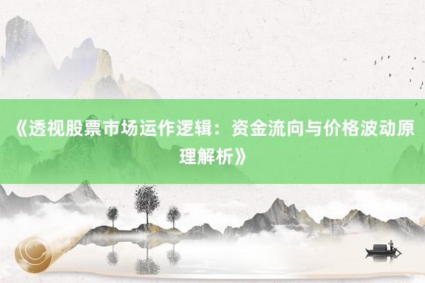 《透视股票市场运作逻辑：资金流向与价格波动原理解析》