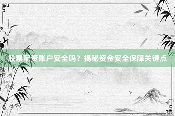 股票配资账户安全吗？揭秘资金安全保障关键点