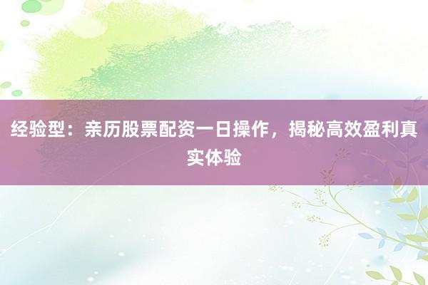 经验型：亲历股票配资一日操作，揭秘高效盈利真实体验