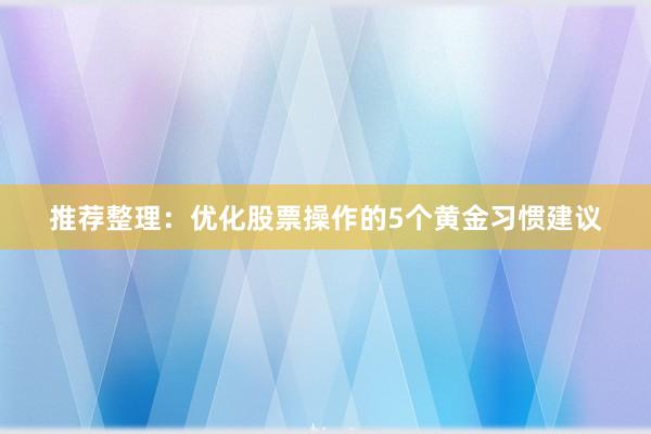 推荐整理：优化股票操作的5个黄金习惯建议