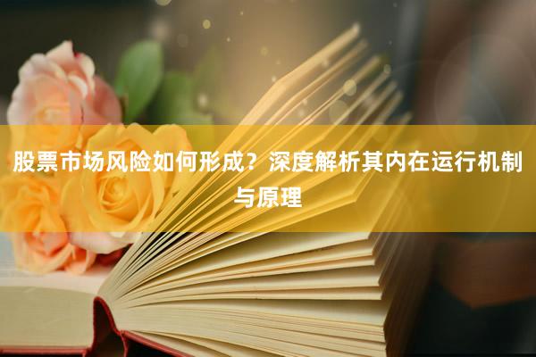股票市场风险如何形成?深度解析其内在运行机制与原理