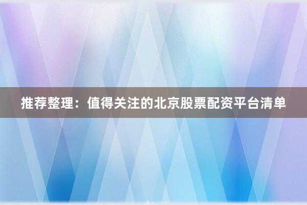 推荐整理：值得关注的北京股票配资平台清单